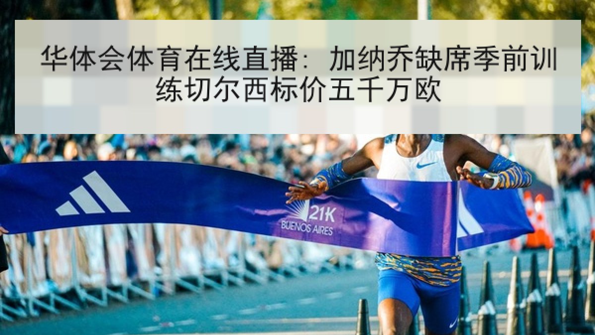 华体会体育在线直播: 加纳乔缺席季前训练切尔西标价五千万欧