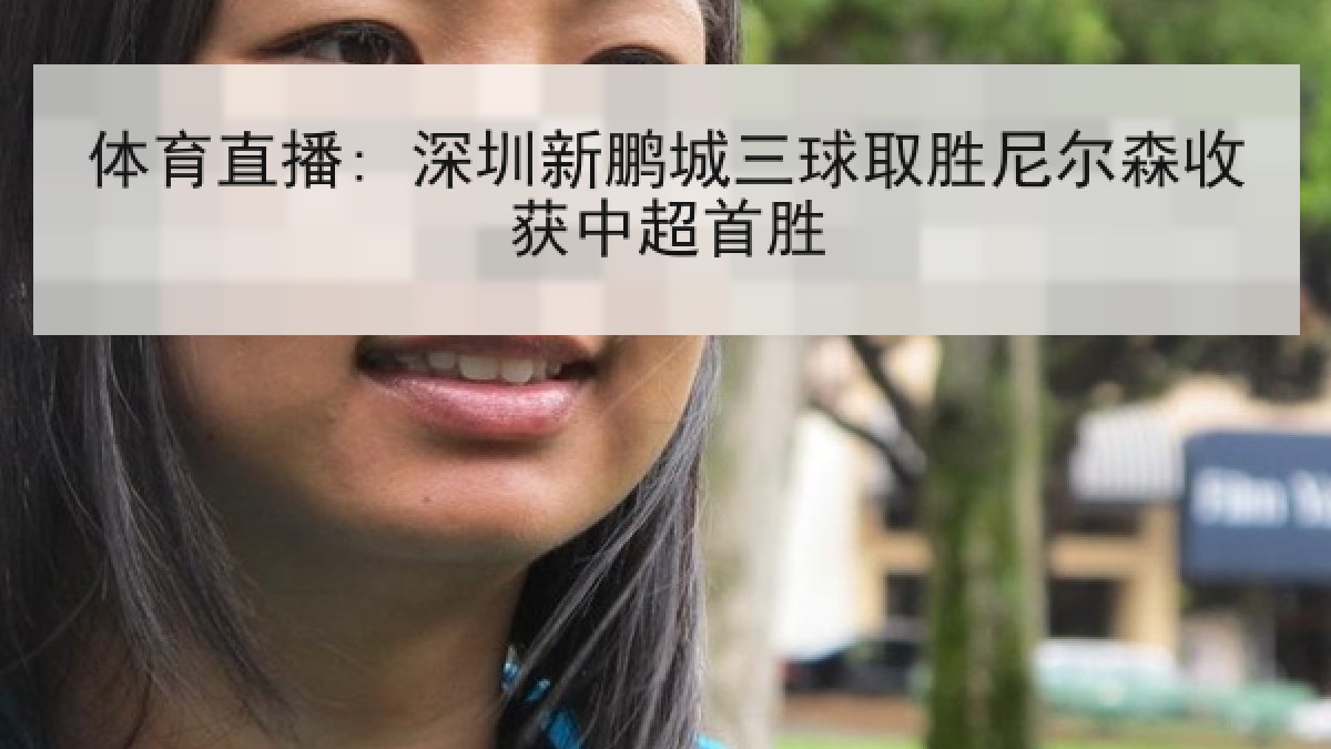 体育直播: 深圳新鹏城三球取胜尼尔森收获中超首胜