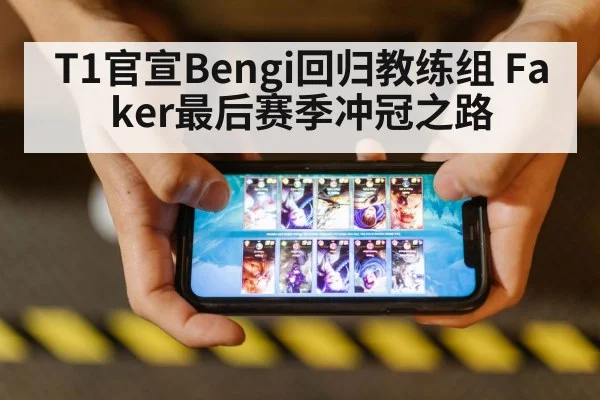 T1官宣Bengi回归教练组 Faker最后赛季冲冠之路