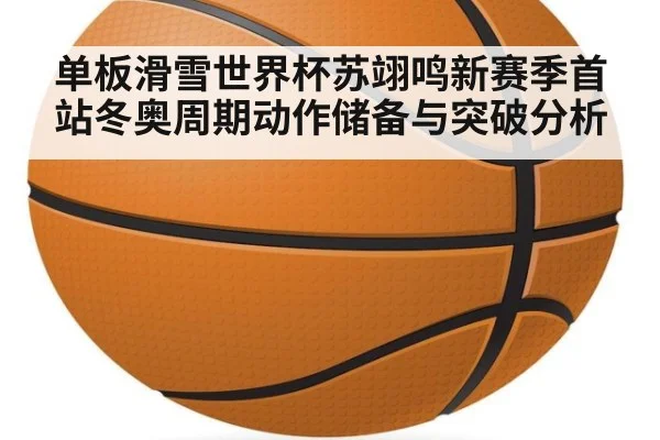 单板滑雪世界杯苏翊鸣新赛季首站冬奥周期动作储备与突破分析