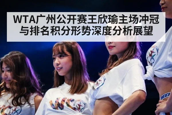 WTA广州公开赛王欣瑜主场冲冠与排名积分形势深度分析展望