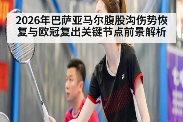 2026年巴萨亚马尔腹股沟伤势恢复与欧冠复出关键节点前景解析